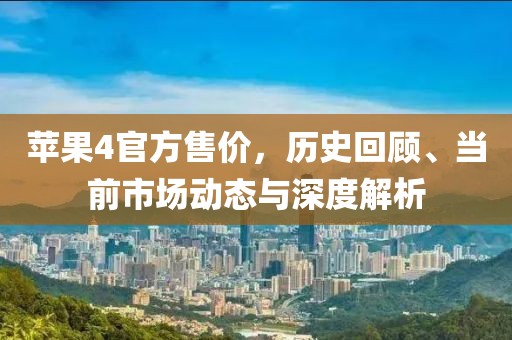 蘋果4官方售價，歷史回顧、當前市場動態(tài)與深度解析