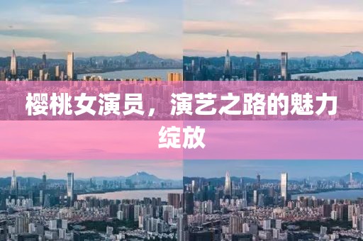 櫻桃女演員，演藝之路的魅力綻放