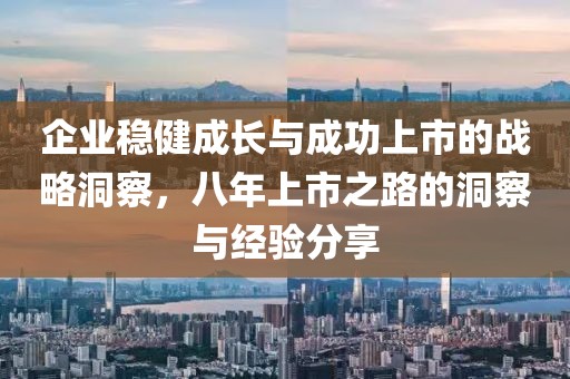 企業(yè)穩(wěn)健成長(zhǎng)與成功上市的戰(zhàn)略洞察，八年上市之路的洞察與經(jīng)驗(yàn)分享