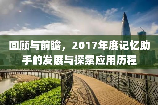 回顧與前瞻，2017年度記憶助手的發(fā)展與探索應用歷程