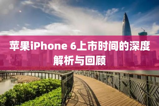蘋果iPhone 6上市時間的深度解析與回顧