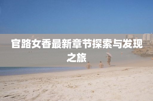 官路女香最新章節(jié)探索與發(fā)現(xiàn)之旅