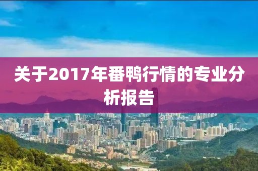 關(guān)于2017年番鴨行情的專(zhuān)業(yè)分析報(bào)告