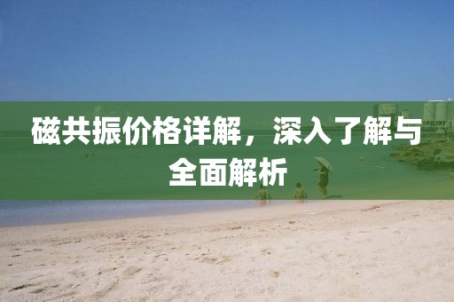 磁共振價格詳解，深入了解與全面解析