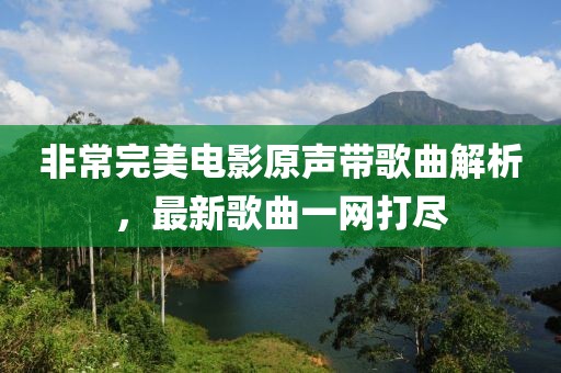 非常完美電影原聲帶歌曲解析，最新歌曲一網(wǎng)打盡