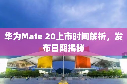 華為Mate 20上市時間解析，發(fā)布日期揭秘