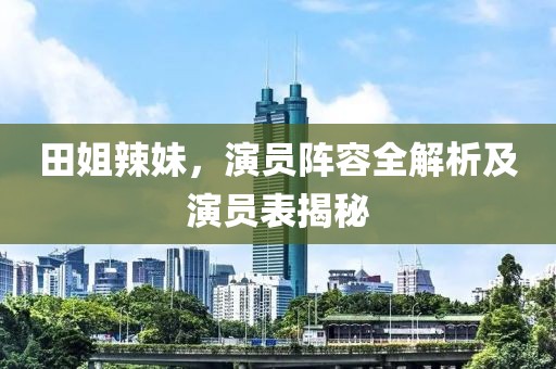 田姐辣妹，演員陣容全解析及演員表揭秘