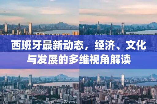 西班牙最新動(dòng)態(tài)，經(jīng)濟(jì)、文化與發(fā)展的多維視角解讀