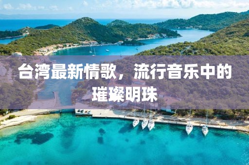 臺灣最新情歌，流行音樂中的璀璨明珠