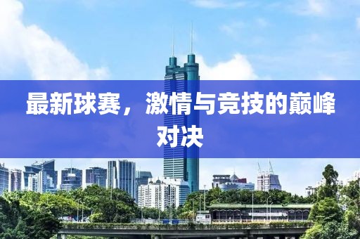 最新球賽，激情與競技的巔峰對決