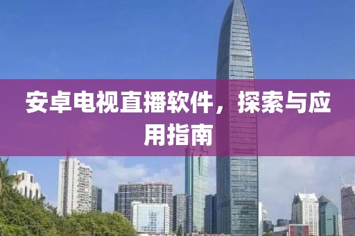 安卓電視直播軟件，探索與應(yīng)用指南