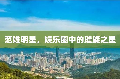 范姓明星，娛樂圈中的璀璨之星