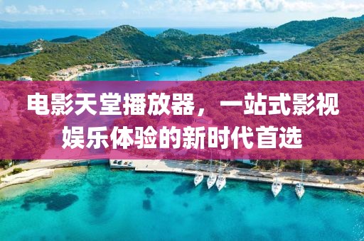 電影天堂播放器，一站式影視娛樂體驗的新時代首選