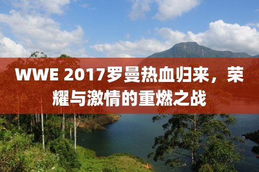 WWE 2017羅曼熱血?dú)w來，榮耀與激情的重燃之戰(zhàn)