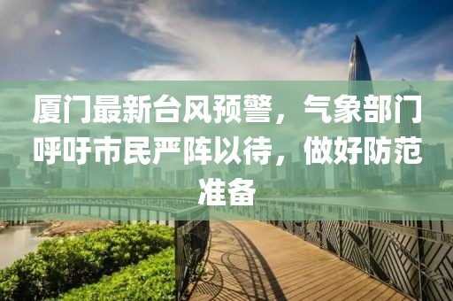 廈門最新臺風預(yù)警，氣象部門呼吁市民嚴陣以待，做好防范準備