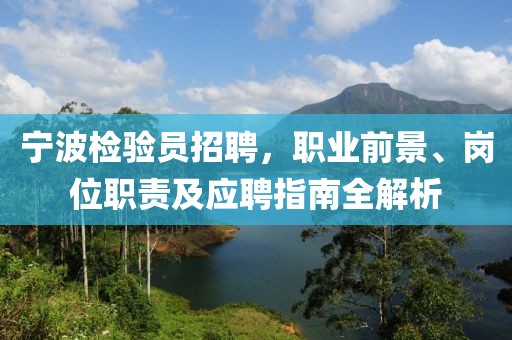 寧波檢驗(yàn)員招聘，職業(yè)前景、崗位職責(zé)及應(yīng)聘指南全解析