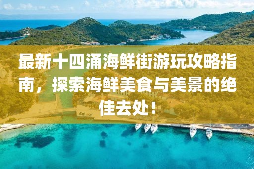 最新十四涌海鮮街游玩攻略指南，探索海鮮美食與美景的絕佳去處！