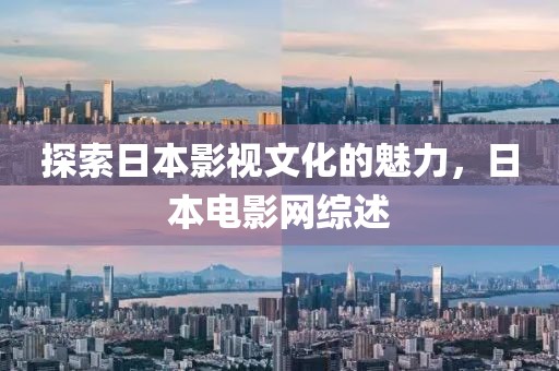 探索日本影視文化的魅力，日本電影網(wǎng)綜述