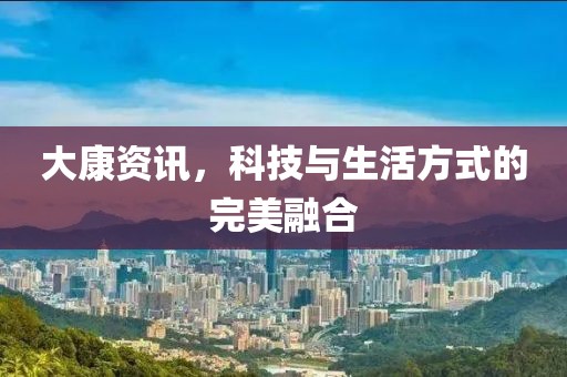 大康資訊，科技與生活方式的完美融合