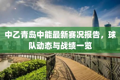 中乙青島中能最新賽況報告，球隊動態(tài)與戰(zhàn)績一覽