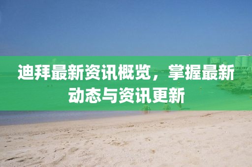 迪拜最新資訊概覽，掌握最新動態(tài)與資訊更新