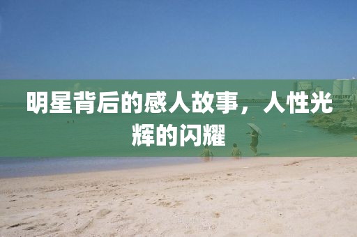 明星背后的感人故事，人性光輝的閃耀
