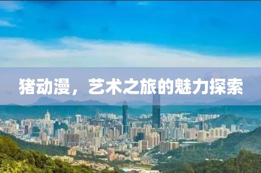 豬動漫，藝術之旅的魅力探索