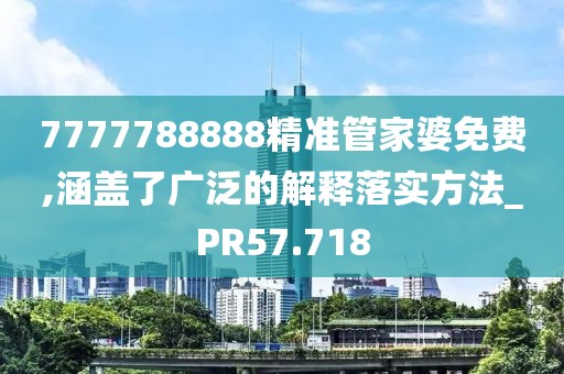7777788888精準(zhǔn)管家婆免費(fèi),涵蓋了廣泛的解釋落實(shí)方法_PR57.718