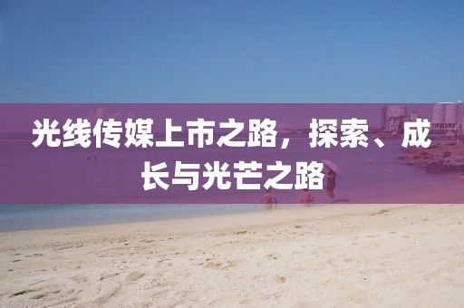 光線傳媒上市之路，探索、成長與光芒之路