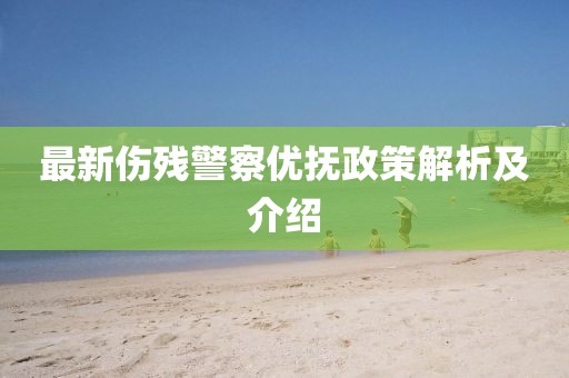最新傷殘警察優(yōu)撫政策解析及介紹
