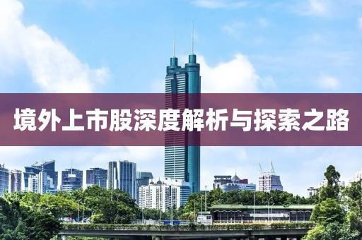 境外上市股深度解析與探索之路
