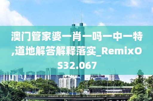 澳門管家婆一肖一嗎一中一特,道地解答解釋落實(shí)_RemixOS32.067
