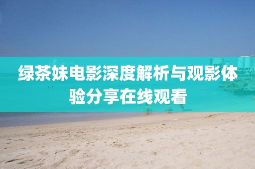 綠茶妹電影深度解析與觀影體驗分享在線觀看