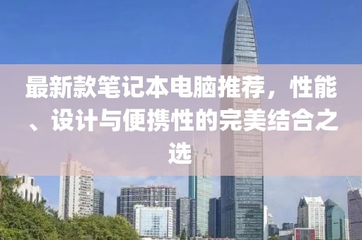 最新款筆記本電腦推薦，性能、設(shè)計與便攜性的完美結(jié)合之選
