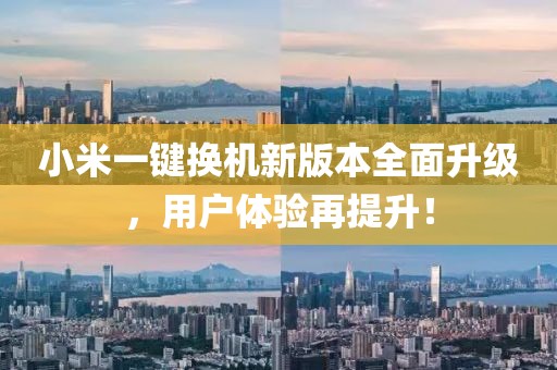 小米一鍵換機(jī)新版本全面升級，用戶體驗(yàn)再提升！