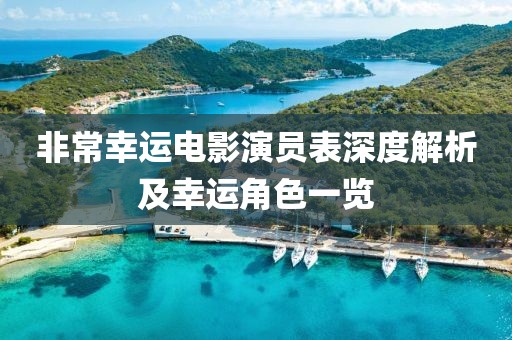 非常幸運(yùn)電影演員表深度解析及幸運(yùn)角色一覽