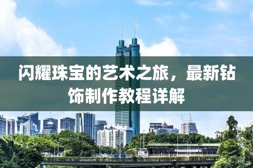 閃耀珠寶的藝術(shù)之旅，最新鉆飾制作教程詳解