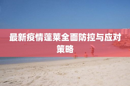 最新疫情蓬萊全面防控與應(yīng)對(duì)策略