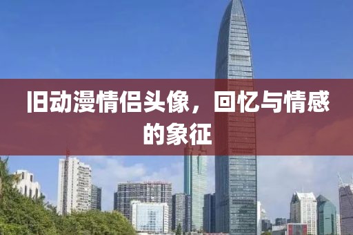 舊動漫情侶頭像，回憶與情感的象征