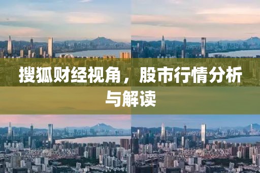 搜狐財經(jīng)視角，股市行情分析與解讀