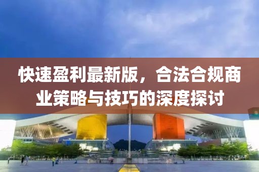 快速盈利最新版，合法合規(guī)商業(yè)策略與技巧的深度探討