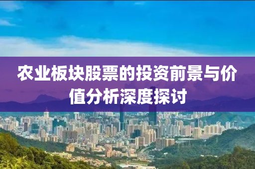 農(nóng)業(yè)板塊股票的投資前景與價(jià)值分析深度探討