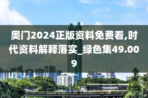 奧門2024正版資料免費(fèi)看,時代資料解釋落實(shí)_綠色集49.009