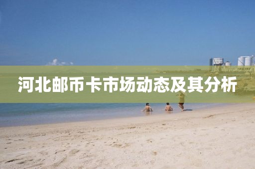河北郵幣卡市場(chǎng)動(dòng)態(tài)及其分析