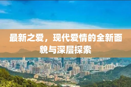 最新之愛，現(xiàn)代愛情的全新面貌與深層探索