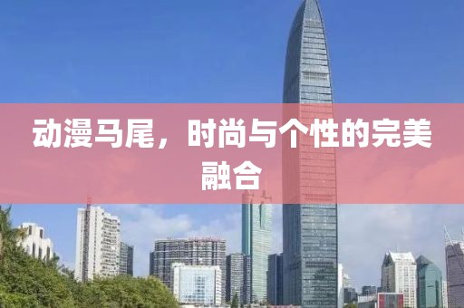 動(dòng)漫馬尾，時(shí)尚與個(gè)性的完美融合