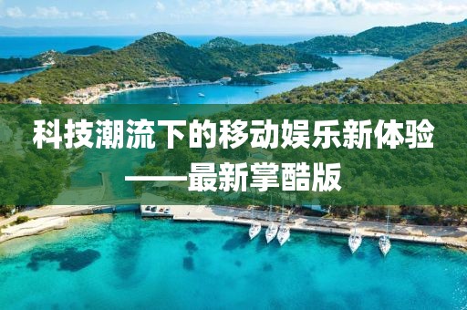 科技潮流下的移動娛樂新體驗——最新掌酷版