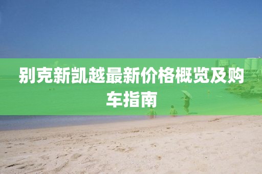 別克新凱越最新價格概覽及購車指南