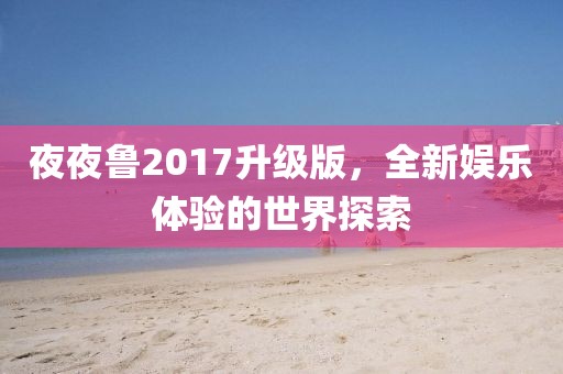 夜夜魯2017升級版，全新娛樂體驗的世界探索