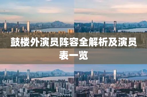 鼓樓外演員陣容全解析及演員表一覽